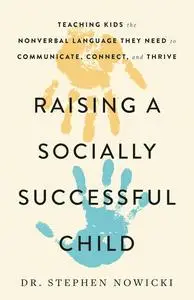 Raising a Socially Successful Child: Teaching Kids the Nonverbal Language They Need to Communicate, Connect, and Thrive