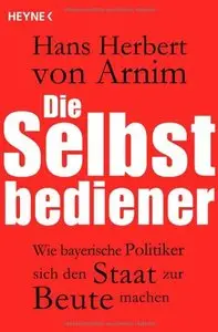 Die Selbstbediener: Wie bayerische Politiker sich den Staat zur Beute machen