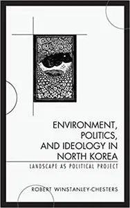 Environment, Politics, and Ideology in North Korea: Landscape as Political Project