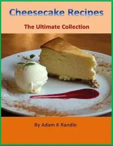 «Cheesecake Recipes – The Ultimate Collection» by Adam Randle