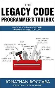 The Legacy Code Programmer's Toolbox: Practical Skills for Software Professionals Working with Legacy Code