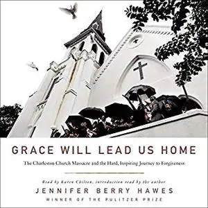 Grace Will Lead Us Home: The Charleston Church Massacre and the Hard, Inspiring Journey to Forgiveness [Audiobook]