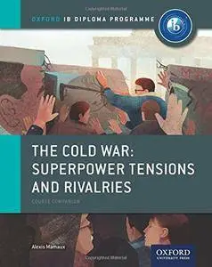 The Cold War - Tensions and Rivalries: IB History Course Book: Oxford IB Diploma Program (repost)