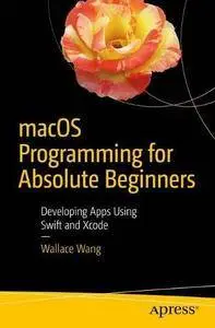 macOS Programming for Absolute Beginners: Developing Apps Using Swift and Xcode [Repost]