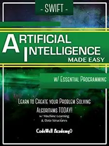 Swift Programming Artificial Intelligence: Made Easy, w/ Essential Programming Learn to Create your