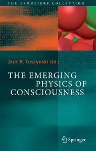 The Emerging Physics of Consciousness (The Frontiers Collection) by Jack A. Tuszynski [Repost]