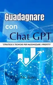 Guadagnare con Chat GPT: Strategie e Tecniche per Massimizzare i Profitti