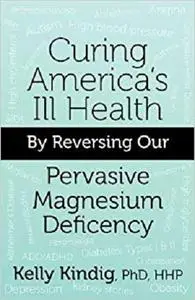 Curing America's Ill-Health By Reversing Our Widespread Magnesium Deficiency