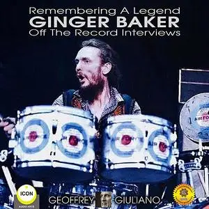 «Remembering The Legend Ginger Baker Off The Record Interviews» by Geoffrey Giuliano