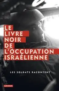 Breaking the Silence (collectif), "Le livre noir de l'occupation israélienne : Les soldats racontent"