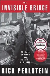 «The Invisible Bridge: The Fall of Nixon and the Rise of Reagan» by Rick Perlstein