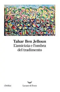 Tahar Ben Jelloun - L’amicizia e l’ombra del tradimento