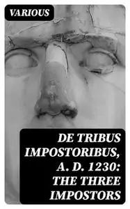 «De Tribus Impostoribus, A. D. 1230: The Three Impostors» by Various