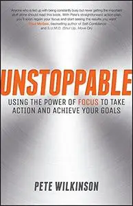 Unstoppable: Using the Power of Focus to Take Action and Achieve your Goals (Repost)