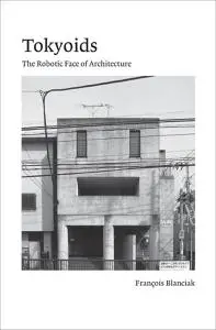 Tokyoids: The Robotic Face of Architecture (The MIT Press)