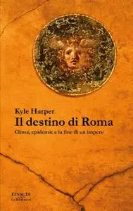 Kyle Harper - Il destino di Roma. Clima, epidemie e la fine di un impero