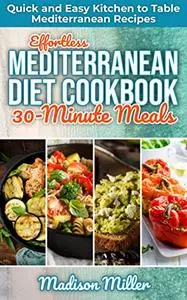 Effortless Mediterranean Diet Cookbook 30-Minute Meals: Quick and Easy Kitchen to Table Mediterranean Recipes