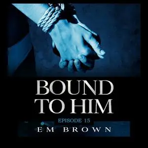 «Bound to Him - Episode 15» by Em Brown