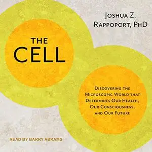 The Cell: Discovering the Microscopic World That Determines Our Health, Our Consciousness, and Our Future [Audiobook] (Repost)
