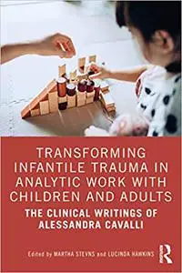 Transforming Infantile Trauma in Analytic Work with Children and Adults: The Clinical Writings of Alessandra Cavalli