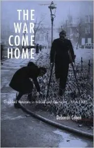 The War Come Home: Disabled Veterans in Britain and Germany, 1914-1939 by Deborah Cohen