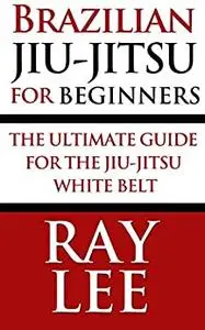 Brazilian Jiu-Jitsu For Beginners: The Ultimate Guide For The Jiu-Jitsu White Belt