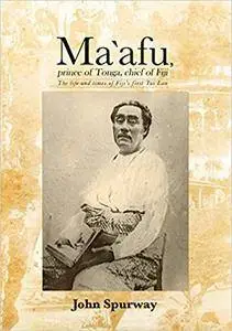 Ma`afu, prince of Tonga, chief of Fiji: The life and times of Fiji’s first Tui Lau