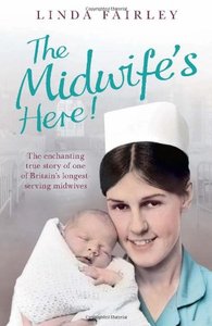 The Midwife's Here!: The Enchanting True Story of One of Britain's Longest Serving Midwives (Repost)
