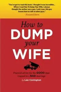 How to Dump Your Wife: Practical Advice for the Good Man Trapped in a Bad Marriage