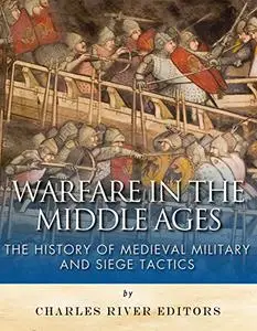 Warfare in the Middle Ages: The History of Medieval Military and Siege Tactics