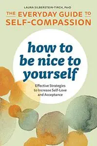 How to Be Nice to Yourself: The Everyday Guide to Self Compassion: Effective Strategies to Increase Self-Love and Acceptance