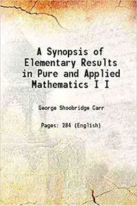 A Synopsis of Elementary Results in Pure and Applied Mathematics (Volume I)