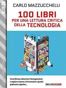 Carlo Mazzucchelli - 100 libri per una lettura critica della tecnologia