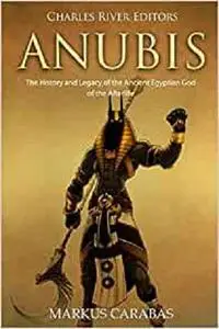 Anubis: The History and Legacy of the Ancient Egyptian God of the Afterlife