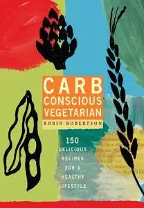 Carb Conscious Vegetarian: 150 Delicious Recipes for a Healthy Lifestyle