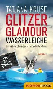 Tatjana Kruse - Glitzer, Glamour, Wasserleiche Ein rabenschwarzer Pauline-Miller-Krimi