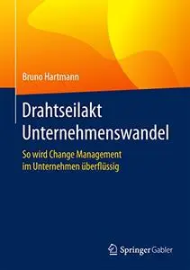 Drahtseilakt Unternehmenswandel: So wird Change Management im Unternehmen überflüssig (Repost)