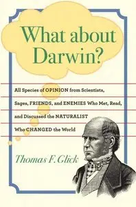 What about Darwin?: All Species of Opinion from Scientists, Sages, Friends, and Enemies Who Met, Read, and Discussed (repost)