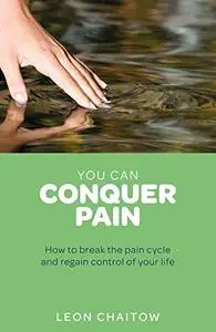 You Can Conquer Pain: How to Break the Pain Cycle and Regain Control of Your Life