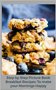 Step-by-Step Picture Book Breakfast Recipes: to Make Your Mornings Happy