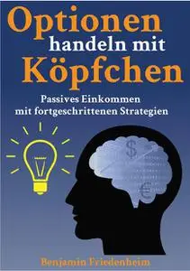 Benjamin Friedenheim - Optionen handeln mit Köpfchen - Profitable Tips aus der Praxis für fortgeschrittene Optionstrader