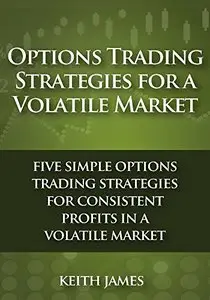 Options Trading Strategies for a Volatile Market: Five Simple Options Trading Strategies for Consistent Profits