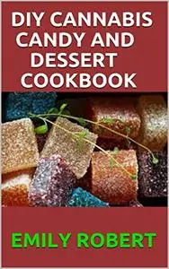 DIY CANNABIS CANDY AND DESSERT COOKBOOK: The Perfect And Easy Marijuana Medical Recipes