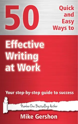 50 Quick and Easy Ways to Effective Writing at Work: Your Step-By-Step Guide to Success