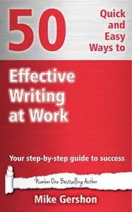 50 Quick and Easy Ways to Effective Writing at Work: Your Step-By-Step Guide to Success