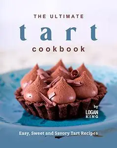 The Ultimate Tart Cookbook: Easy, Sweet and Savory Tart Recipes