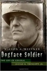 Dogface Soldier: The Life of General Lucian K. Truscott, Jr. by Wilson A. Heefner