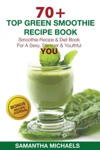 «70 Top Green Smoothie Recipe Book : Smoothie Recipe & Diet Book For A Sexy, Slimmer & Youthful YOU» by Samantha Michael