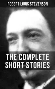 «THE COMPLETE SHORT STORIES OF R. L. STEVENSON» by Robert Louis Stevenson