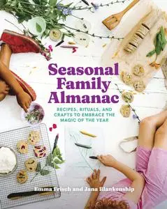 Seasonal Family Almanac: Recipes, Rituals, and Crafts to Embrace the Magic of the Year